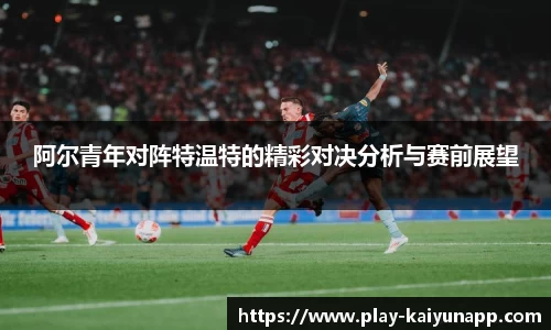 阿尔青年对阵特温特的精彩对决分析与赛前展望